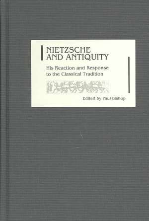 Nietzsche and Antiquity – His Reaction and Response to the Classical Tradition de Paul Bishop