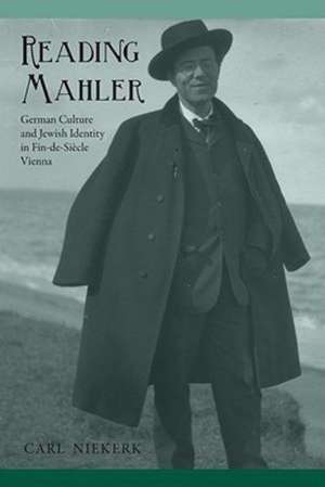 Reading Mahler – German Culture and Jewish Identity in Fin–de–Siècle Vienna de Carl Niekerk