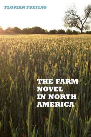 The Farm Novel in North America – Genre and Nation in the United States, English Canada, and French Canada, 1845–1945 de Florian Freitag