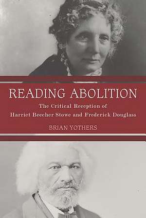 Reading Abolition – The Critical Reception of Harriet Beecher Stowe and Frederick Douglass de Brian Yothers