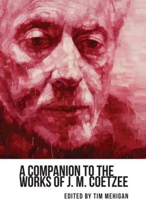 A Companion to the Works of J. M. Coetzee de Tim Mehigan