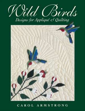 Wild Birds: Designs for Applique & Quilting [With Pattern] de Carol Armstrong