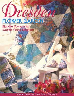 Dresden Flower Garden: A New Twist on Two Quilt Classics de Blanche Young