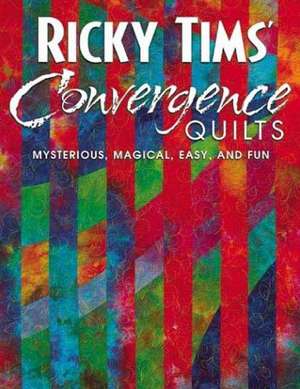 Ricky Tims' Convergence Quilts: Mysterious, Magical, Easy, and Fun de Ricky Tims