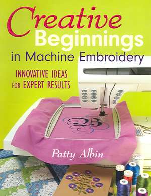 Creative Beginnings in Machine Embroidery de Patty Albin