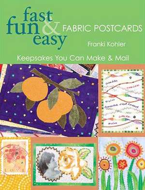 Fast Fun & Easy Fabric Postcards de Franki Kohler