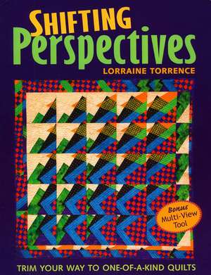 Shifting Perspectives: Trim Your Way to One-Of-A-Kind Quilts de Lorraine Torrence