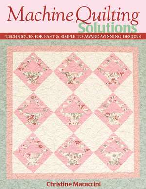 Machine Quilting Solutions: Techniques for Fast & Simple to Award-Winning Designs de Christine Maraccini