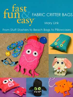 Fast, Fun & Easy Fabric Critter Bags: From Stuff Stashers to Beach Bags to Pillowcases [With Pull-Out Patterns] de Mary Link