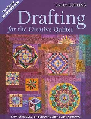 Drafting for the Creative Quilter: Easy Techniques for Designing Your Quilts, Your Way de Sally Collins