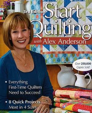 Start Quilting with Alex Anderson: Everything First-Time Quilters Need to Succeed de Alex Anderson