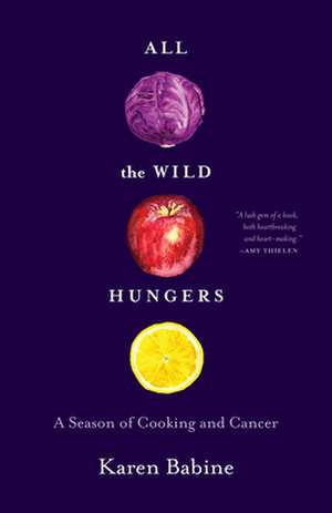 All the Wild Hungers: A Season of Cooking and Cancer de Karen Babine