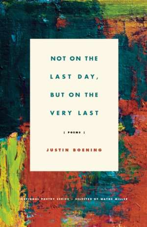 Not on the Last Day, But on the Very Last: Poems de Justin Boening