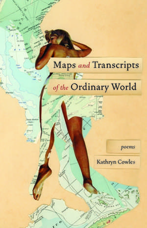 Maps and Transcripts of the Ordinary World: Poems de Kathryn Cowles