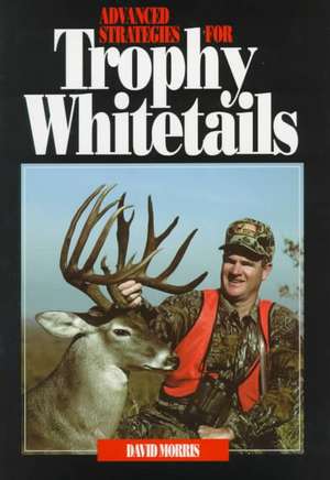 Advanced Strategies for Trophy Whitetails de David Morris