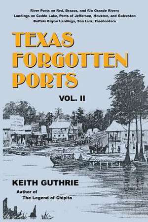 Texas Forgotten Ports - Volume II de Keith Guthrie