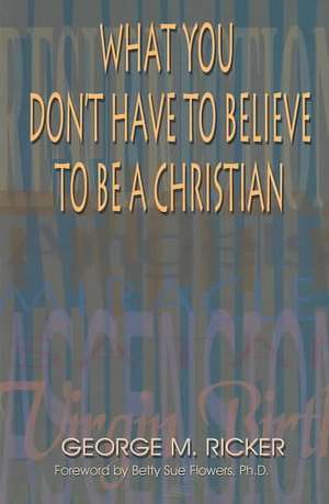 What You Don't Have to Believe to Be a Christian de George M. Ricker