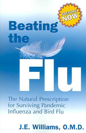 Beating the Flu: The Natural Prescription for Surviving Pandemic Influenza and Bird Flu de J. E. Williams