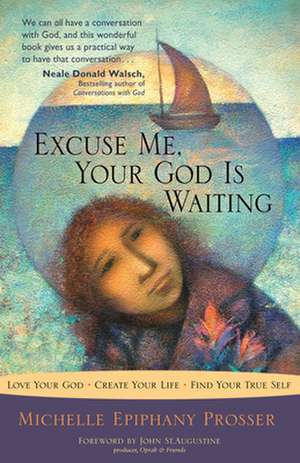 Excuse Me, Your God Is Waiting: Love Your God, Create Your Life, Find Your True Self de Michelle Prosser