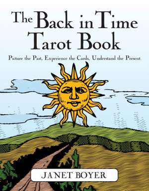 The Back in Time Tarot Book: Picture the Past, Experience the Cards, Understand the Present de Janet Boyer