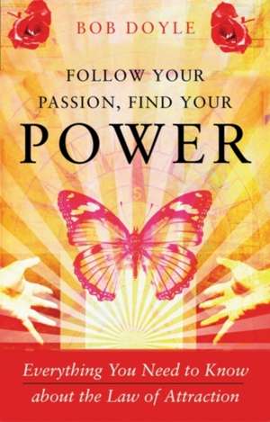 Follow Your Passion, Find Your Power: Everything You Need to Know about the Law of Attraction de Bob Doyle