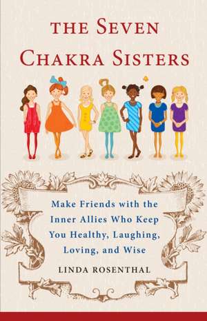 The Seven Chakra Sisters: Make Friends with the Inner Allies Who Keep You Healthy, Laughing, Loving, and Wise de Linda Rosenthal