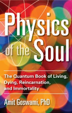 Physics of the Soul: The Quantum Book of Living, Dying, Reincarnation, and Immortality de Amit Goswami