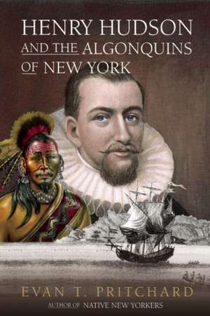 Henry Hudson and the Algonquins of New York: Native American Prophecy & European Discovery, 1609 de Evan T. Pritchard