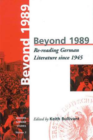 Beyond 1989: Re-Reading German Literature Since 1945 de Keith Bullivant