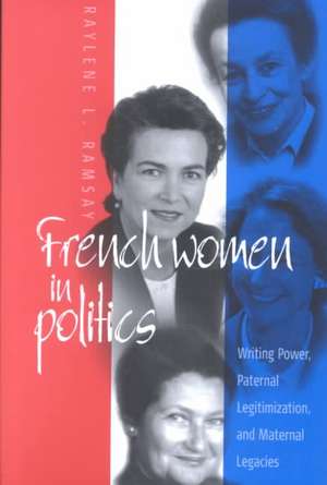 French Women in Politics: Writing Power, Paternal Legitimization, and Maternal Legacies de Raylene Ramsay