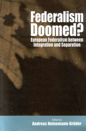 Federalism Doomed?: European Federalism Between Integration and Separation de Andreas Heinemann-Gruder