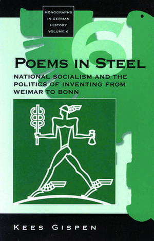 Poems in Steel: National Socialism and the Politics of Inventing from Weimar to Bonn de Kees Gispen