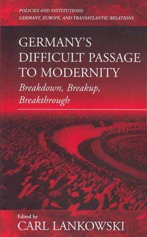 Germany's Difficult Passage to Modernity: Breakdown, Breakup, Breakthrough de Carl Lankowski