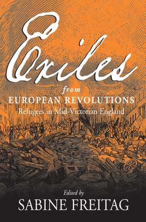 Exiles from European Revolutions: Refugees in Mid-Victorian England de Sabine Freitag