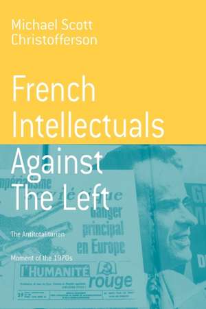 French Intellectuals Against the Left de M. S. Christofferson