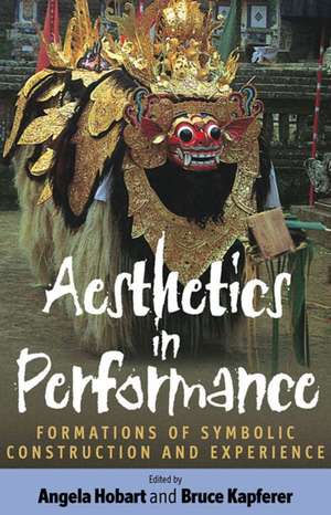 Aesthetics in Performance: Formations of Symbolic Construction and Experience de Angela Hobart