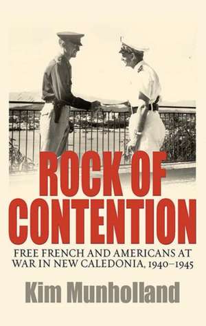 Rock of Contention: Free French and Americans at War in New Caledonia, 1940-1945 de J. Kim Munholland