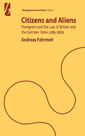 Citizens and Aliens: Foreigners and the Law in Britain and German States 1789-1870 de Andreas Fahrmeir