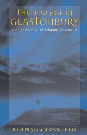 The New Age of Glastonbury: The Construction of Religious Movements de Ruth Prince