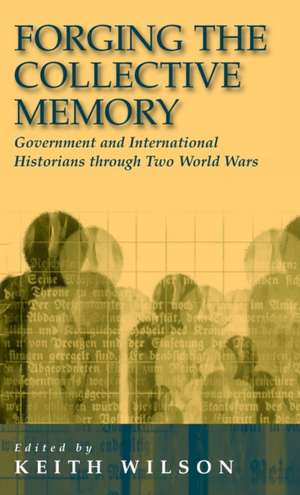 Forging the Collective Memory: Government and International Historians Through Two World Wars de Keith Wilson