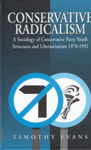 Conservative Radicalism: A Sociology of Conservative Party Youth Structures and Libertarianism 1970-1992 de Timothy Evans