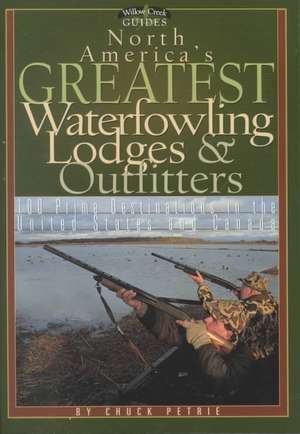 North America's Greatest Waterfowling Lodges & Outfitters: 100 Prime Destinations in the United States and Canada de Chuck Petrie