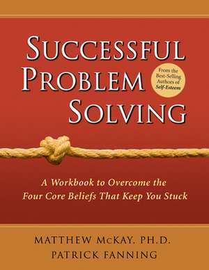 Successful Problem Solving: A Workbook to Overcome the Four Core Beliefs That Keep You Stuck de Matthew McKay