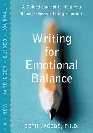 Writing for Emotional Balance: A Guided Journal to Help You Manage Overwhelming Emotions de Beth Jacobs