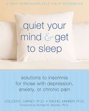 Quiet Your Mind & Get to Sleep: Solutions to Insomnia for Those with Depression, Anxiety, or Chronic Pain de Colleen Carney