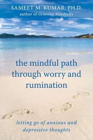 The Mindful Path Through Worry and Rumination: Letting Go of Anxious and Depressive Thoughts de Sameet M. Kumar