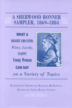 A Sherwood Bonner Sampler 1869-1884: What a Bright, Educated, Witty, Lively, Snappy Young Woman Can Say on a Variety of Topics de Katharine Sherwood Mcdowell