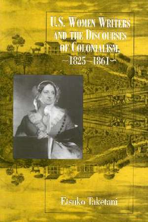 U.S. Women Writers And The Discourses: Of Colonialism, 1825-1861 de Etsuko Taketani