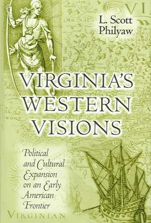 Virginia's Western Visions: Political and Cultural Expansion on an Early American Frontier de L. Scott Philyaw