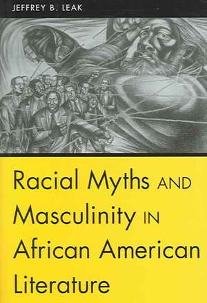 Racial Myths and Masculinity in African American Literature de Jeffrey B. Leak